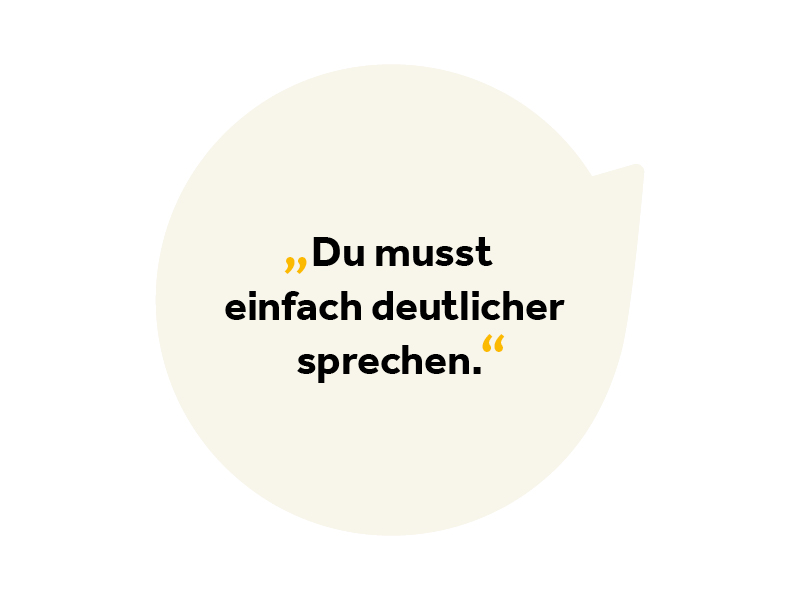 Text in Sprechblase: Du musst einfach deutlicher sprechen